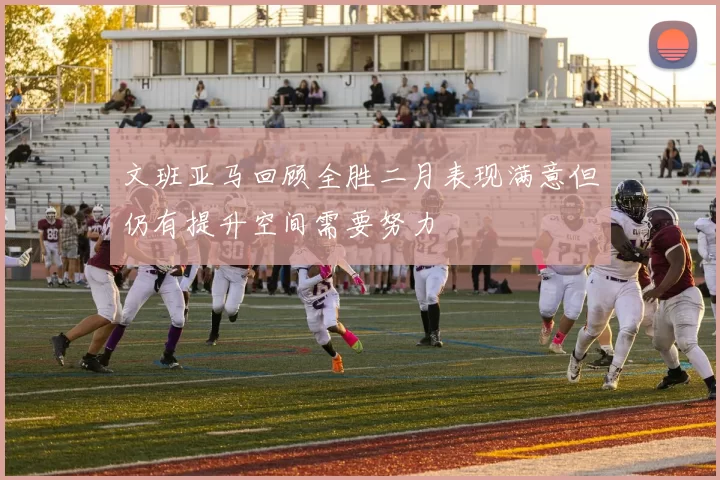 文班亚马回顾全胜二月表现满意但仍有提升空间需要努力