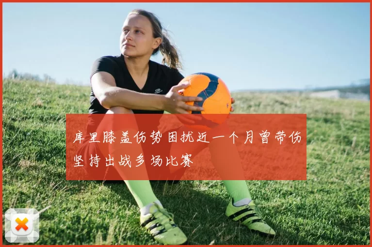 库里膝盖伤势困扰近一个月曾带伤坚持出战多场比赛