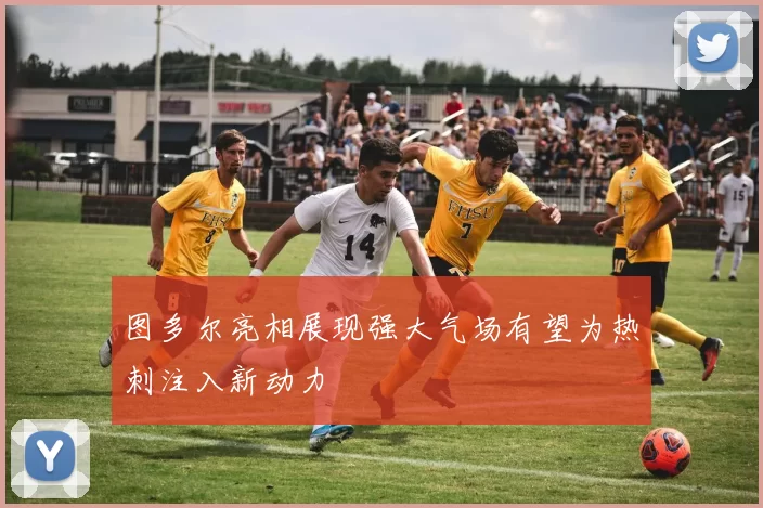 图多尔亮相展现强大气场有望为热刺注入新动力