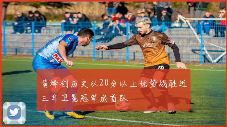 黄蜂创历史以20分以上优势战胜近三年卫冕冠军成首队