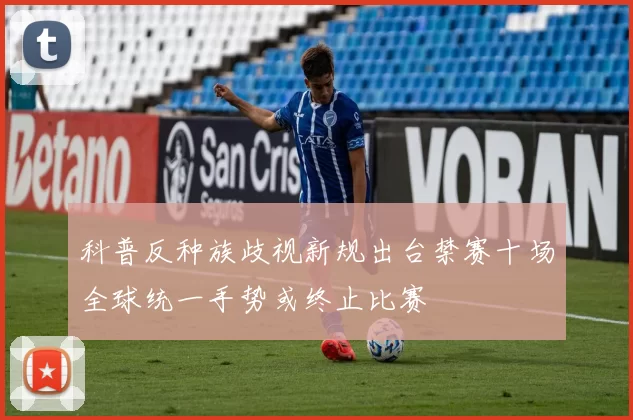 科普反种族歧视新规出台禁赛十场全球统一手势或终止比赛