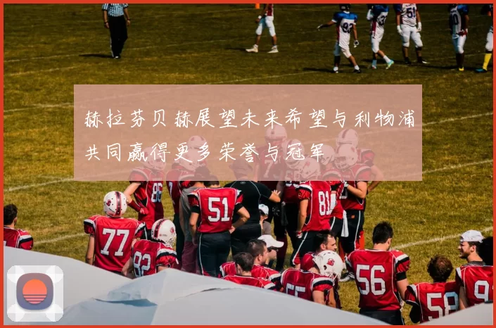 赫拉芬贝赫展望未来希望与利物浦共同赢得更多荣誉与冠军